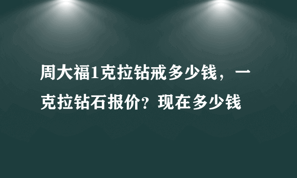 周大福1克拉钻戒多少钱，一克拉钻石报价？现在多少钱