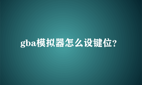 gba模拟器怎么设键位？