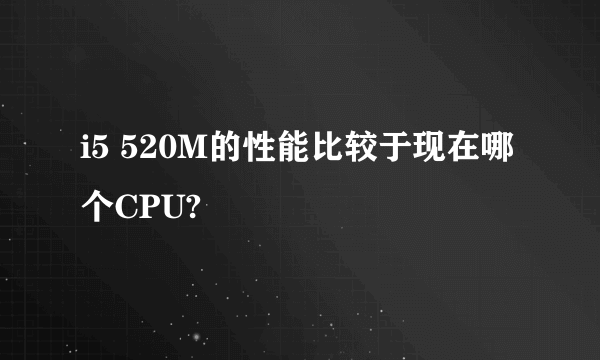 i5 520M的性能比较于现在哪个CPU?