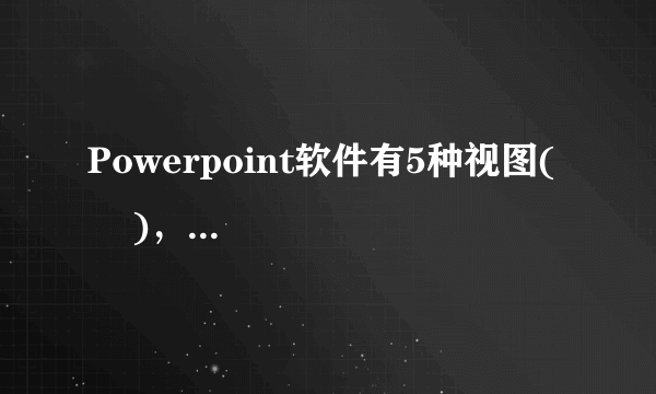 Powerpoint软件有5种视图(     )，(  )，(  ) ，(    )幻灯片放映视图。