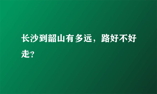 长沙到韶山有多远，路好不好走？