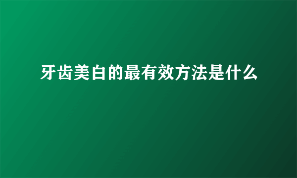 牙齿美白的最有效方法是什么