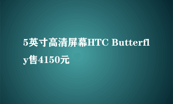 5英寸高清屏幕HTC Butterfly售4150元