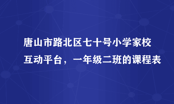 唐山市路北区七十号小学家校互动平台，一年级二班的课程表