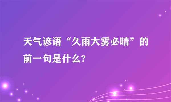 天气谚语“久雨大雾必晴”的前一句是什么?