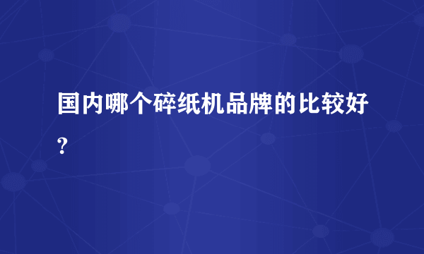 国内哪个碎纸机品牌的比较好?