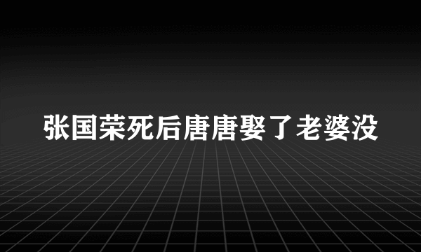 张国荣死后唐唐娶了老婆没