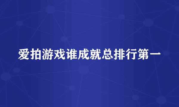 爱拍游戏谁成就总排行第一