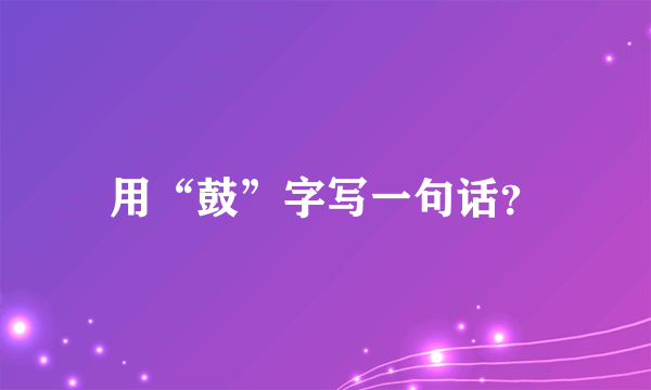 用“鼓”字写一句话？