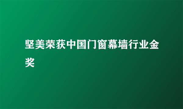 坚美荣获中国门窗幕墙行业金奖