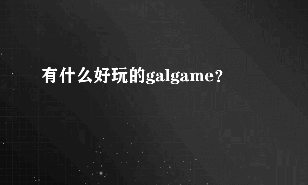 有什么好玩的galgame？