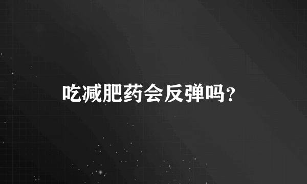 吃减肥药会反弹吗？