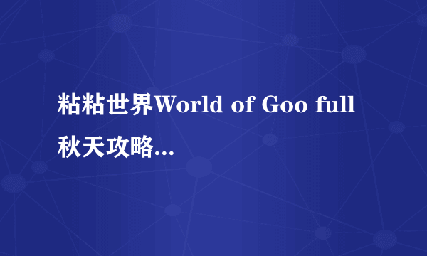 粘粘世界World of Goo full秋天攻略（安卓版）有哪些？