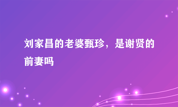 刘家昌的老婆甄珍，是谢贤的前妻吗