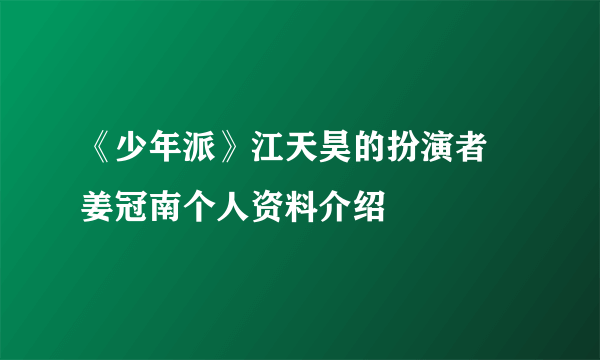 《少年派》江天昊的扮演者 姜冠南个人资料介绍