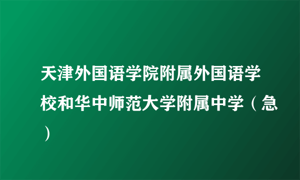 天津外国语学院附属外国语学校和华中师范大学附属中学（急）