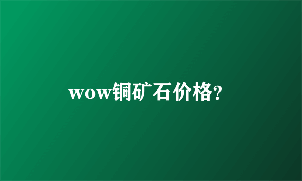 wow铜矿石价格？