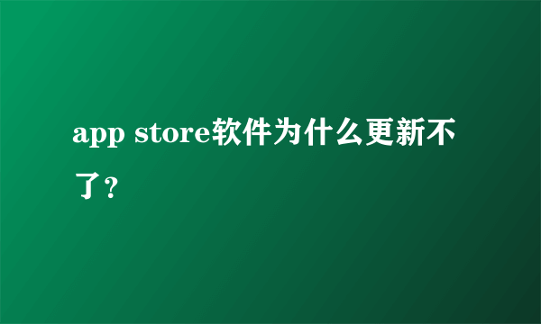 app store软件为什么更新不了？