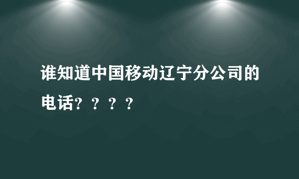 谁知道中国移动辽宁分公司的电话？？？？