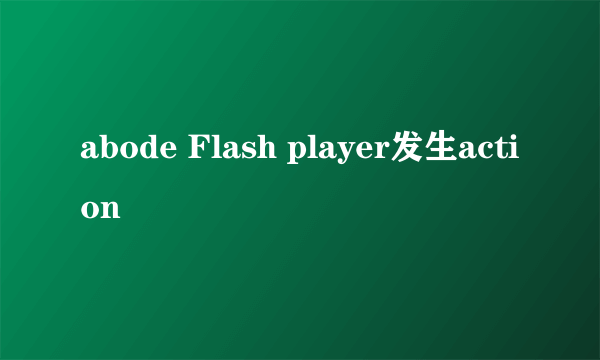 abode Flash player发生action