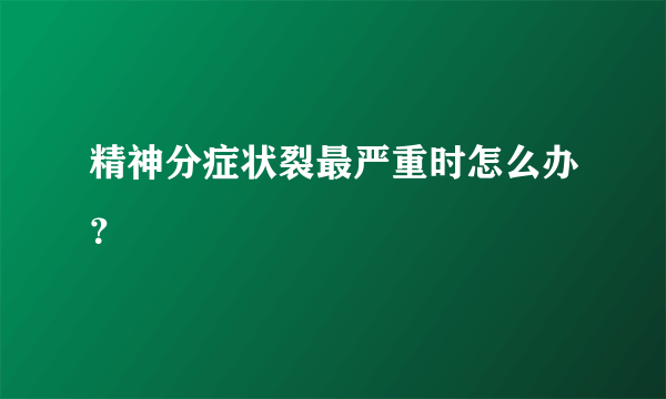 精神分症状裂最严重时怎么办？