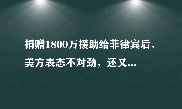 捐赠1800万援助给菲律宾后，美方表态不对劲，还又提到中国南海