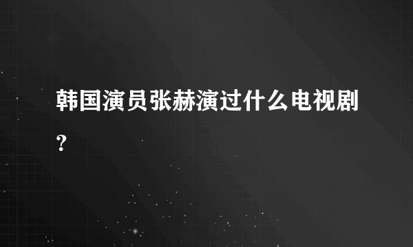 韩国演员张赫演过什么电视剧？