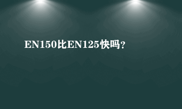 EN150比EN125快吗？