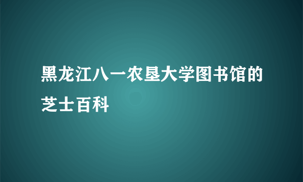 黑龙江八一农垦大学图书馆的芝士百科