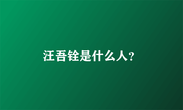 汪吾铨是什么人？