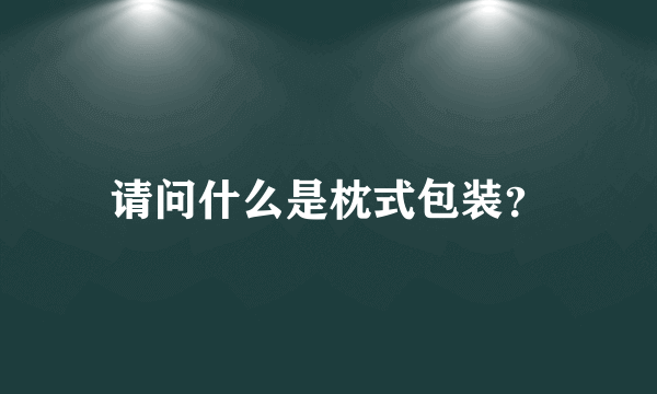 请问什么是枕式包装？