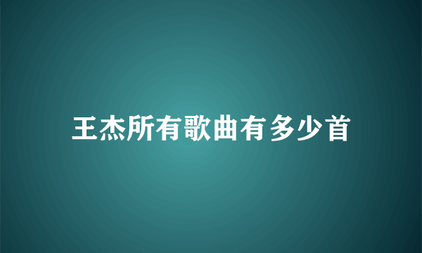 王杰所有歌曲有多少首