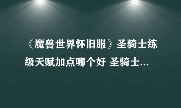 《魔兽世界怀旧服》圣骑士练级天赋加点哪个好 圣骑士练级天赋加点分享