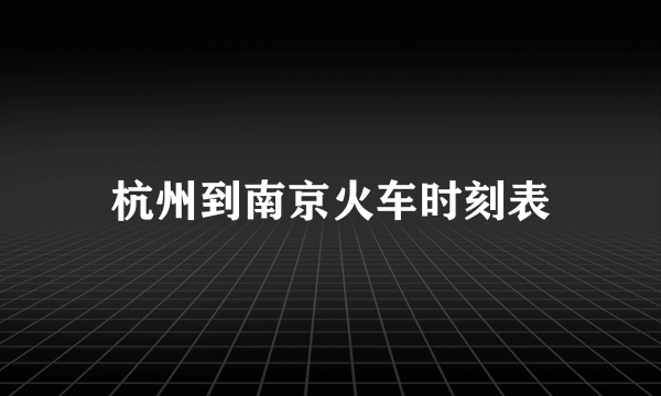 杭州到南京火车时刻表