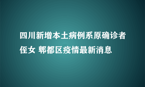 四川新增本土病例系原确诊者侄女 郫都区疫情最新消息