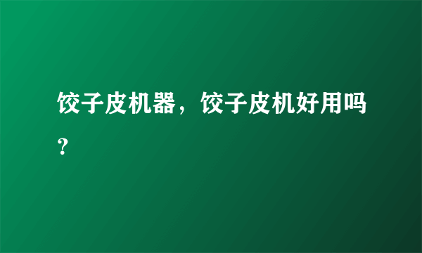 饺子皮机器，饺子皮机好用吗？