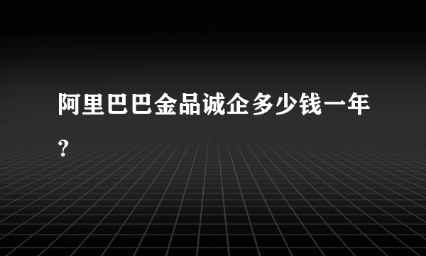 阿里巴巴金品诚企多少钱一年？