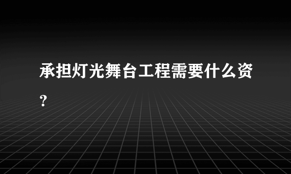 承担灯光舞台工程需要什么资？