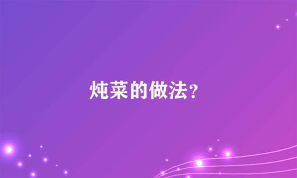 炖菜的做法？