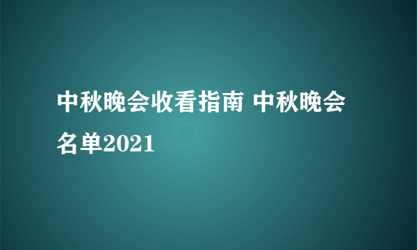 中秋晚会收看指南 中秋晚会名单2021