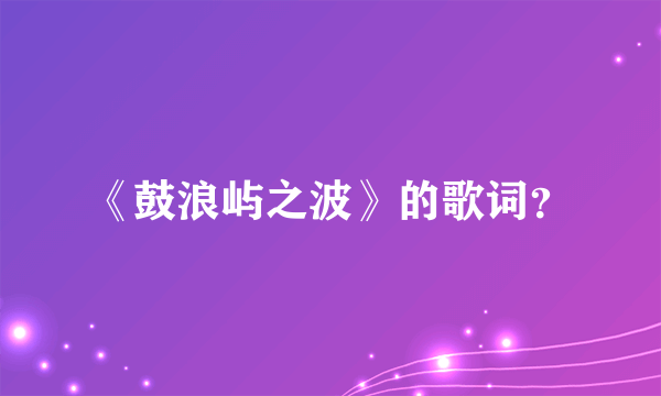 《鼓浪屿之波》的歌词？