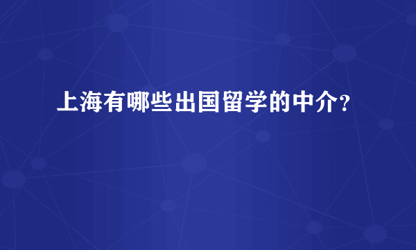 上海有哪些出国留学的中介？