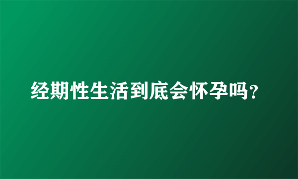 经期性生活到底会怀孕吗？