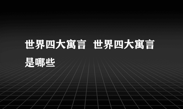 世界四大寓言  世界四大寓言是哪些