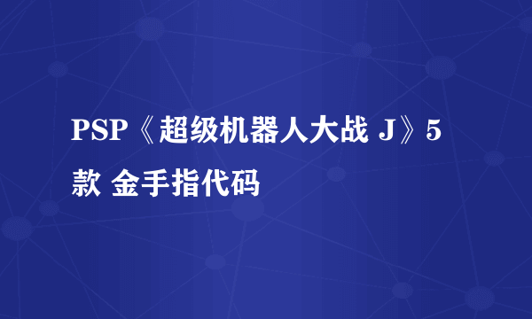 PSP《超级机器人大战 J》5款 金手指代码