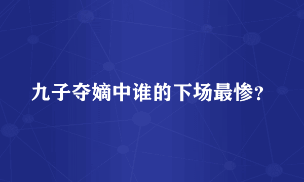 九子夺嫡中谁的下场最惨？