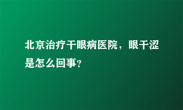 北京治疗干眼病医院，眼干涩是怎么回事？