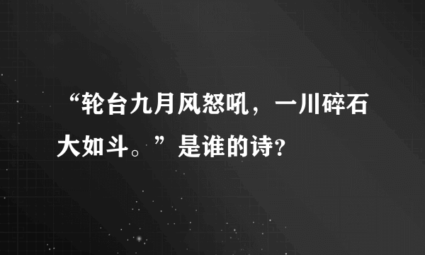 “轮台九月风怒吼，一川碎石大如斗。”是谁的诗？