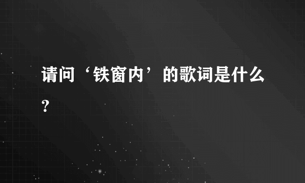 请问‘铁窗内’的歌词是什么？