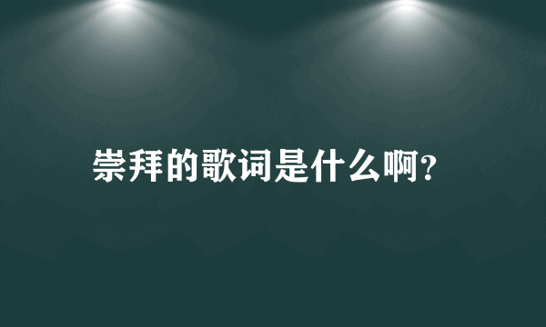 崇拜的歌词是什么啊？